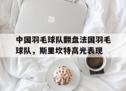 米兰,-包含中国羽毛球队翻盘法国羽毛球队，斯里坎特高光表现的词条