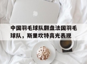 米兰,-包含中国羽毛球队翻盘法国羽毛球队，斯里坎特高光表现的词条